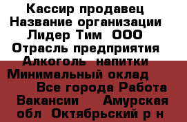 Кассир-продавец › Название организации ­ Лидер Тим, ООО › Отрасль предприятия ­ Алкоголь, напитки › Минимальный оклад ­ 26 000 - Все города Работа » Вакансии   . Амурская обл.,Октябрьский р-н